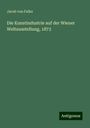 Jacob Von Falke: Die Kunstindustrie auf der Wiener Weltausstellung, 1873, Buch