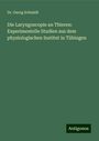 Georg Schmidt: Die Laryngoscopie an Thieren: Experimentelle Studien aus dem physiologischen Institut in Tübingen, Buch