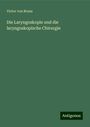 Victor Von Bruns: Die Laryngoskopie und die laryngoskopische Chirurgie, Buch