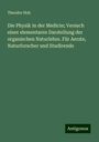 Theodor Hoh: Die Physik in der Medicin; Versuch einer elementaren Darstellung der organischen Naturlehre. Für Aerzte, Naturforscher und Studirende, Buch
