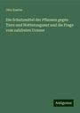 Otto Kuntze: Die Schutzmittel der Pflanzen gegen Tiere und Wetterungunst und die Frage vom salzfreien Urmeer, Buch