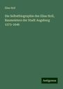 Elias Holl: Die Selbstbiographie des Elias Holl, Baumeisters der Stadt Augsburg 1573-1646, Buch