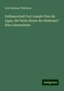 Graf Andreas Thürheim: Feldmarschall Carl Joseph Fürst de Ligne, die"letzte Blume der Wallonen": Eine Lebensskizze, Buch