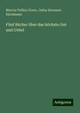 Marcus Tullius Cicero: Fünf Bücher über das höchste Gut und Uebel, Buch