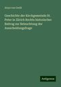 Aloys Von Orelli: Geschichte der Kirchgemeinde St. Peter in Zürich Rechts historischer Beitrag zur Beleuchtung der Ausscheidungsfrage, Buch