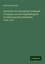 Albrecht Kirchhoff: Geschichte der Reformirten Gemeinde in Leipzig: von ihrer Begründung bis zur Sicherung ihres Bestandes, 1700-1725, Buch