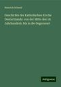 Heinrich Schmid: Geschichte der Katholischen Kirche Deutschlands: von der Mitte des 18. Jahrhunderts bis in die Gegenwart, Buch