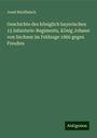 Josef Rindfleisch: Geschichte des königlich bayerischen 15 Infanterie-Regiments, König Johann von Sachsen im Feldzuge 1866 gegen Preußen, Buch