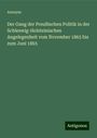 Anonym: Der Gang der Preußischen Politik in der Schleswig-Holsteinischen Angelegenheit vom November 1863 bis zum Juni 1865, Buch