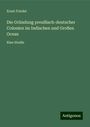 Ernst Friedel: Die Gründung preußisch-deutscher Colonien im Indischen und Großen Ocean, Buch