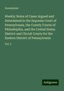 Anonymous: Weekly Notes of Cases Argued and Determined in the Supreme Court of Pennsylvania, the County Courts of Philadelphia, and the United States District and Circuit Courts for the Eastern District of Pennsylvania, Buch