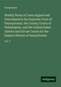 Anonymous: Weekly Notes of Cases Argued and Determined in the Supreme Court of Pennsylvania, the County Courts of Philadelphia, and the United States District and Circuit Courts for the Eastern District of Pennsylvania, Buch