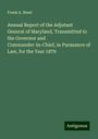 Frank A. Bond: Annual Report of the Adjutant General of Maryland, Transmitted to the Governor and Commander-in-Chief, in Pursuance of Law, for the Year 1879, Buch