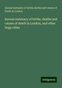 Annual summary of births deaths and causes of death in London: Annual summary of births, deaths and causes of death in London, and other large cities, Buch