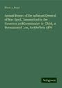 Frank A. Bond: Annual Report of the Adjutant General of Maryland, Transmitted to the Governor and Commander-in-Chief, in Pursuance of Law, for the Year 1879, Buch