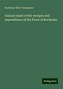 Rochester New Hampshire: Annual report of the receipts and expenditures of the Town of Rochester, Buch