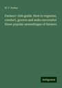 W. F. Parker: Farmers' club guide. How to organize, conduct, govern and make successful these popular assemblages of farmers, Buch