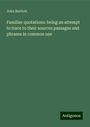 John Bartlett: Familiar quotations: being an attempt to trace to their sources passages and phrases in common use, Buch