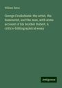 William Bates: George Cruikshank: the artist, the humourist, and the man, with some account of his brother Robert. A critico-bibliographical essay, Buch