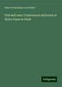 Henri-Dominique Lacordaire: God and man: Conferences delivered at Notre Dame in Paris, Buch