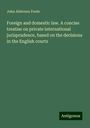 John Alderson Foote: Foreign and domestic law. A concise treatise on private international jurisprudence, based on the decisions in the English courts, Buch