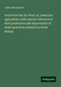 James Macdonald: Food from the far West, or, American agriculture: with special reference to beef production and importation of dead meat from America to Great Britain, Buch