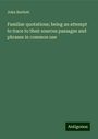 John Bartlett: Familiar quotations; being an attempt to trace to their sources passages and phrases in common use, Buch