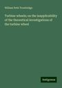 William Petit Trowbridge: Turbine wheels; on the inapplicability of the theoretical investigations of the turbine wheel, Buch