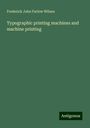 Frederick John Farlow Wilson: Typographic printing machines and machine printing, Buch