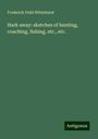 Frederick Feild Whitehurst: Hark away: sketches of hunting, coaching, fishing, etc., etc., Buch