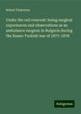 Robert Pinkerton: Under the red crescent: being surgical experiences and observations as an ambulance surgeon in Bulgaria during the Russo-Turkish war of 1877-1878, Buch