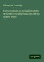 William Petit Trowbridge: Turbine wheels; on the inapplicability of the theoretical investigations of the turbine wheel, Buch