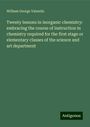 William George Valentin: Twenty lessons in inorganic chemistry: embracing the course of instruction in chemistry required for the first stage or elementary classes of the science and art department, Buch