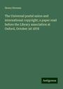 Henry Stevens: The Universal postal union and international copyright; a paper read before the Library association at Oxford, October 3d 1878, Buch