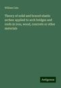 William Cain: Theory of solid and braced elastic arches: applied to arch bridges and roofs in iron, wood, concrete or other materials, Buch