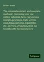 Richard Moore: The universal assistant, and complete mechanic, containing over one million industrial facts, calculations, receipts, processes, trade secrets, rules, business forms, legal items, etc., in every occupation, from the household to the manufactory, Buch