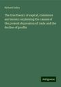 Richard Sulley: The true theory of capital, commerce and money: explaining the causes of the present depression of trade and the decline of profits, Buch