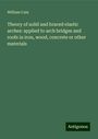 William Cain: Theory of solid and braced elastic arches: applied to arch bridges and roofs in iron, wood, concrete or other materials, Buch