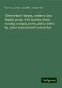 Horace: The works of Horace, rendered into English prose, with introductions, running analysis, notes, and an index by James Lonsdale and Samuel Lee, Buch