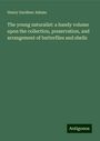 Henry Gardiner Adams: The young naturalist: a handy volume upon the collection, preservation, and arrangement of butterflies and shells, Buch