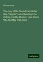 William Norris: The story of the Confederate States' ship "Virginia" (once Merrimac): her victory over the Monitor: born March 7th, died May 10th, 1862, Buch