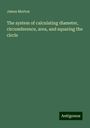 James Morton: The system of calculating diameter, circumference, area, and squaring the circle, Buch