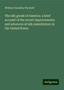 William Cornelius Wyckoff: The silk goods of America: a brief account of the recent improvements and advances of silk manufacture in the United States, Buch