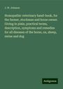 J. W. Johnson: Homopathic veterinary hand-book, for the farmer, stockman and horse owner. Giving in plain, practical terms, description, symptoms and remedies for all diseases of the horse, ox, sheep, swine and dog, Buch