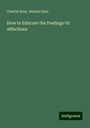 Charles Bray: How to Educate the Feelings Or Affections, Buch