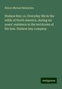 Robert Michael Ballantyne: Hudson Bay; or, Everyday life in the wilds of North America, during six years' residence in the territories of the hon. Hudson bay company, Buch