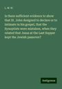 L. M. W.: Is there sufficient evidence to show that St. John designed to declare or to intimate in his gospel, that the Synoptists were mistaken, when they related that Jesus at the Last Supper kept the Jewish passover?, Buch