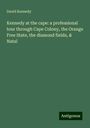 David Kennedy: Kennedy at the cape: a professional tour through Cape Colony, the Orange Free State, the diamond fields, & Natal, Buch