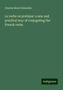 Charles Henri Schneider: Le verbe en pratique: a new and practical way of conjugating the French verbs, Buch