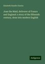 Elizabeth Rundle Charles: Joan the Maid, deliverer of France and England: a story of the fifteenth century, done into modern English, Buch